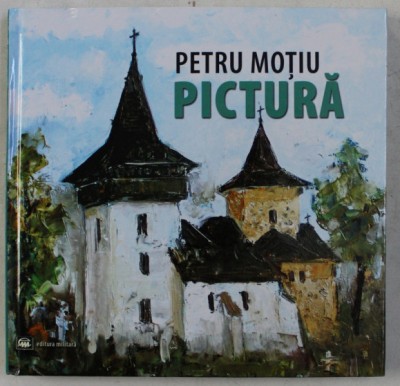 PETRU MOTIU , PICTURA , studiu introductiv de MIRCEA DEAC , 2013 foto