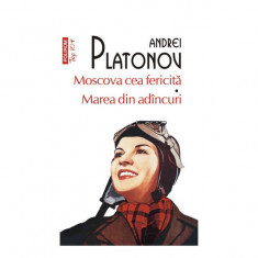 Moscova cea fericita * Marea din adancuri – Andrei Platonov