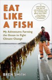 Eat Like a Fish: Farming the Ocean to Fight Climate Change and Save Our Planet