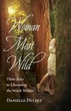 Woman Most Wild: Three Keys to Opening the Broom Closet and Liberating the Witch Within