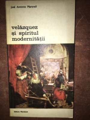 Velazquez si spiritul modernitatii- Jose Antonio Maravall foto