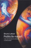 Politicile naturii - Bruno Latour, Tact, Filosofie - Stiinta, 412 pagini, 2020