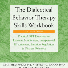 The Dialectical Behavior Therapy Skills Workbook: Practical Dbt Exercises for Learning Mindfulness, Interpersonal Effectiveness, Emotion Regulation, a