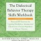 The Dialectical Behavior Therapy Skills Workbook: Practical Dbt Exercises for Learning Mindfulness, Interpersonal Effectiveness, Emotion Regulation, a