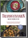Transsylvanien Kochbuch: Die leckersten Rezepte der siebenb&uuml;rgischen K&uuml;che f&uuml;r jeden Geschmack und Anlass - inkl. Desserts, Dips &amp; Getr&auml;nken.