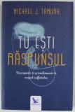 TU ESTI RASPUNSUL de MICHAEL J. TAMURA , DESCOPERA - TI SI REALIZEAZA - TI SCOPUL SUFLETULUI de MICHAEL J. TAMURA , 2017