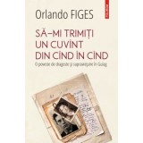 Sa-mi trimiti un cuvint din cind in cind. O poveste de dragoste si supravietuire in Gulag - Orlando Figes