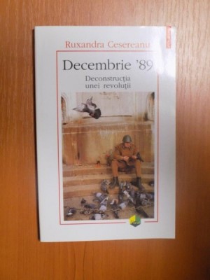DECEMBRIE 89 , DECONSTRUCTIA UNEI REVOLUTII de RUXANDRA CESEREANU , 2004 foto