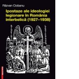 Ipostaze ale ideologiei legionare in Romania interbelica (1927-1938) - Razvan Ciobanu