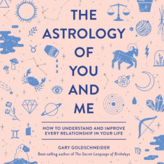 The Astrology of You and Me: How to Understand and Improve Every Relationship in Your Life