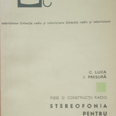 STEREOFONIA PENTRU RADIOAMATORI. PIESE SI CONSTRUCTII RADIO - C. LUCA, PRESURA