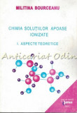 Chimia Solutiilor Apoase Ionizate I - Militina Bourceanu, Venus Iasi 2001, Chimie Teoretica, 151 Pagini, ISBN 973-8174-36-8