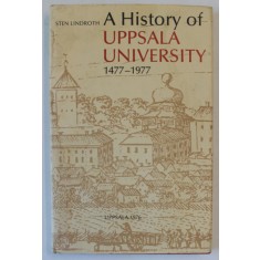 A HISTORY OF UPPSALA UNIVERSITY 1477 - 1977 by STEN LINDROTH , APARUTA 1976
