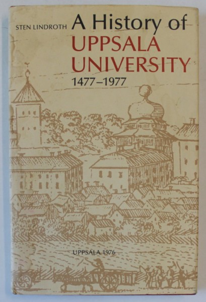 A HISTORY OF UPPSALA UNIVERSITY 1477 - 1977 by STEN LINDROTH , APARUTA 1976