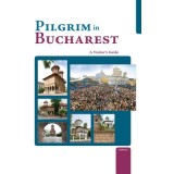 Pilgrim in Bucharest. A Visitor&rsquo;s Guide
