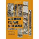 Alexandru cel Mare si elenismul. Mostenirea cuceritorului macedonean. Vol. 5. Descopera istoria