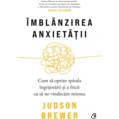 Imblanzirea anxietatii. Cum sa oprim spirala ingrijorarii si a fricii ca sa ne vindecam mintea, Judson Brewer foto