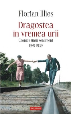 Dragostea in vremea urii. Cronica unui sentiment (1929-1939) &amp;ndash; Florian Illies foto