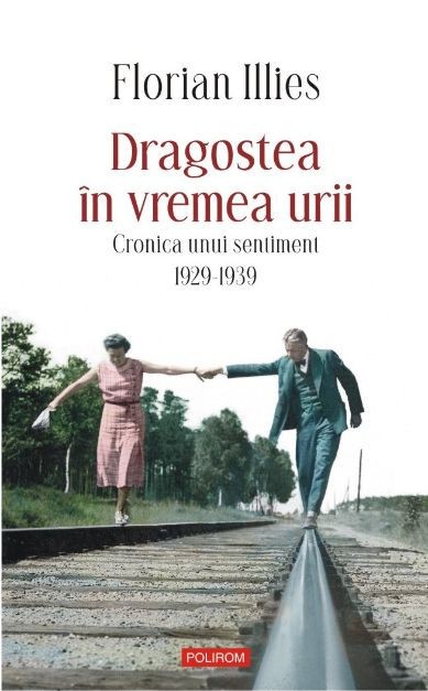 Dragostea in vremea urii. Cronica unui sentiment. 1929-1939 &ndash; Florian Illies