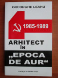 Gheorghe Leahu - Arhitect in Epoca de Aur 1985-1989 jurnal secret demolari Buc.