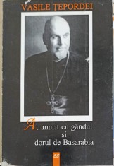 AM MURIT CU GANDUL SI DORUL DE BASARABIA-VASILE TEPORDEI-245389