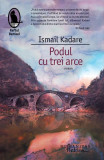 Podul cu trei arce - Paperback brosat - Ismail Kadare - Humanitas Fiction, 2021