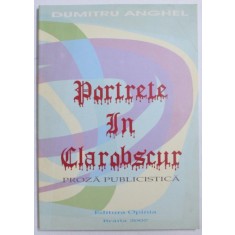 PORTRETE IN CLAROBSCUR - PROZA PUBLISTICA de DUMITRU ANGHEL, 2007 *CONTINE DEDICATIA AUTORULUI