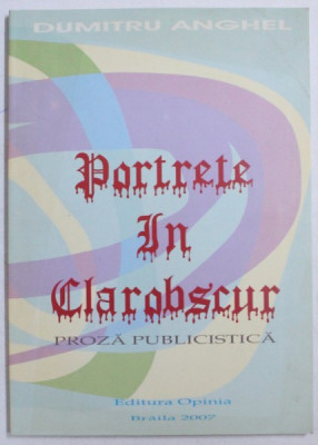 PORTRETE IN CLAROBSCUR - PROZA PUBLISTICA de DUMITRU ANGHEL, 2007 *CONTINE DEDICATIA AUTORULUI foto