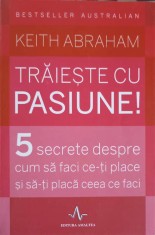 TRAIESTE CU PASIUNE! 5 SECRETE DESPRE CUM SA FACI CE-TI PLACE SI SA-TI PLACA CEEA CE FACI-KEITH ABRAHAM-248809