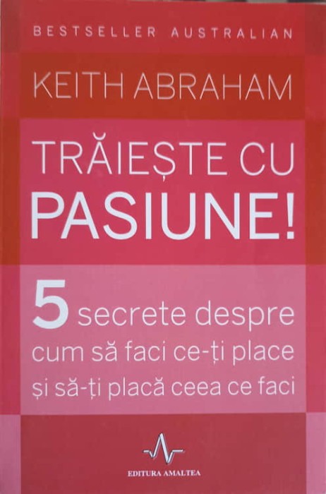 TRAIESTE CU PASIUNE! 5 SECRETE DESPRE CUM SA FACI CE-TI PLACE SI SA-TI PLACA CEEA CE FACI-KEITH ABRAHAM