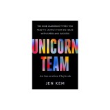 Unicorn Team: The Nine Leadership Types You Need to Launch Your Big Ideas with Speed and Success