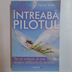 INTREABA PILOTUL . TOT CE TREBUIE SA STITI DESPRE CALATORIA CU AVIONUL de PATRICK SMITH , 2011