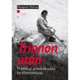 Trianon ut&aacute;n - Politikai gondolkod&aacute;s &eacute;s t&ouml;rt&eacute;net&iacute;r&aacute;s - Hőnich Henrik