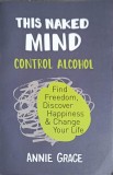 This Naked Mind: Control Alcohol - Annie Grace, Harper Collins, 2018, Paperback, Carte in Engleza