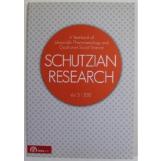 SCHUTZIAN RESEARCH , A YEARBOOK OF LIFEWORLD PHENOMENOLOGY AND QUALITATIVE SOCIAL SCIENCE , VOL. 5 / 2013