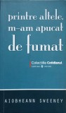 Printre Altele, M-am Apucat de Fumat - Aiobheann Sweeney, Univers, 2008, Colectia Cotidianul, Roman, Beletristica