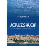 Jeruzs&aacute;lem - Egy rejtőzk&ouml;dő v&aacute;ros t&ouml;rt&eacute;nete - Kőszeghy Mikl&oacute;s