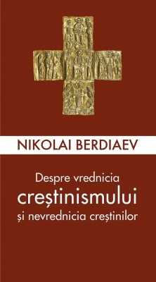 Despre Vrednicia Crestinismului Si Nevrednicia Crestinilor, Nikolai Berdiaev - Editura Sophia foto