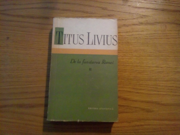DE LA FUNDAREA ROMEI * Vol. II - Titus Livius - Stiintifica, 1959, 514p.+ harta