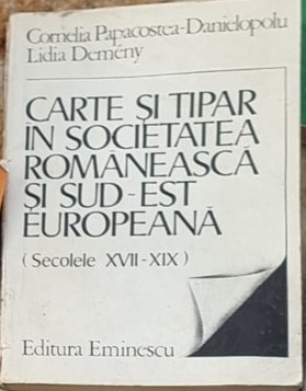 Cornelia Papacostea - Carte si Tipar in Societatea Romaneasca si Sud-Est Europeana. Secolele XVII-XIX foto