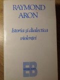 ISTORIA SI DIALECTICA VIOLENTEI-RAYMOND ARON-275558