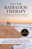 Let's Talk Radiation Therapy: An Insider's Guide for Patients Facing the Anxiety, Process, &amp;amp; Side Effects of this Cancer Treatment