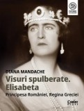 Cumpara ieftin Visuri spulberate. Elisabeta Principesa Romaniei, Regina Greciei/Diana Mandache, Corint Books