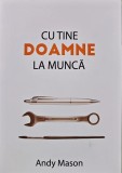 Cu Tine Doamne la Muncă - Andy Mason, 2021, 120 pagini, Copertă Broșată, Carte &icirc;n Rom&acirc;nă