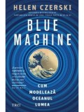 Cumpara ieftin Blue Machine. Cum modeleaza oceanul lumea/Helen Czerski