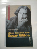 ULTIMUL TESTAMENT AL LUI OSCAR WILDE - PETER ACKROYD, Humanitas