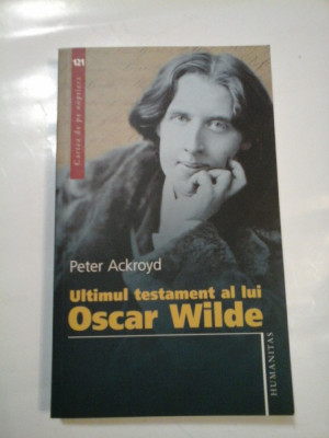 ULTIMUL TESTAMENT AL LUI OSCAR WILDE - PETER ACKROYD foto