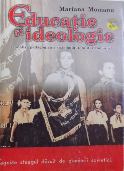 EDUCATIE SI IDEOLOGIE - O ANALIZA A SISTEMULUI TOTALITAR COMUNIST de MARIANA MOMANU , 2005