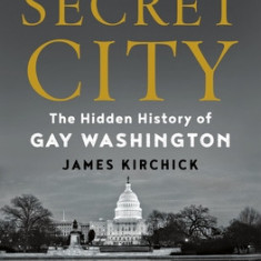 Secret City: The Hidden History of Gay Washington, from FDR Through Clinton
