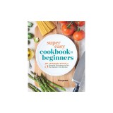 Super Easy Cookbook for Beginners: 5-Ingredient Recipes and Essential Techniques to Get You Started in the Kitchen